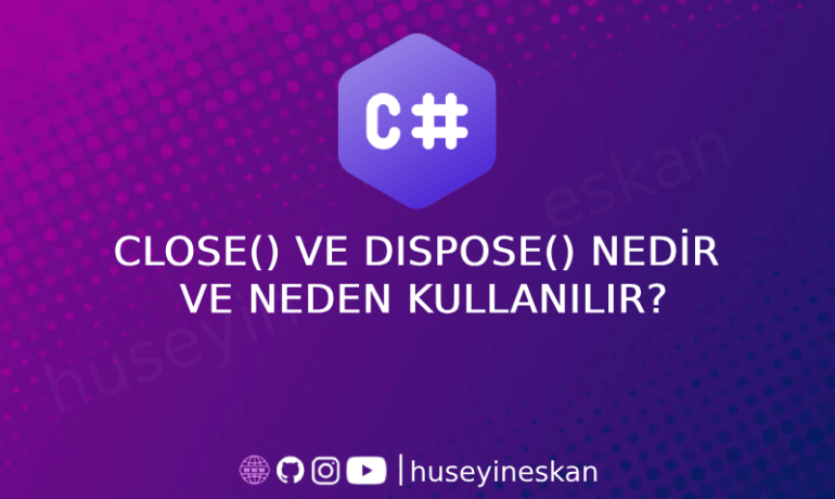 C#'da Close() ve Dispose() Nedir ve Neden Kullanılır